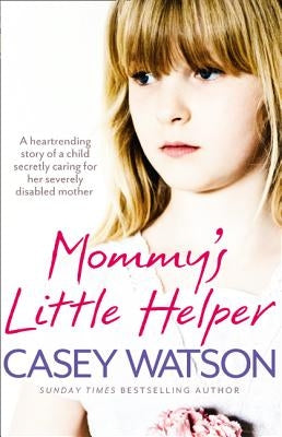 Mommy's Little Helper: The Heartrending True Story of a Young Girl Secretly Caring for Her Severely Disabled Mother by Watson, Casey