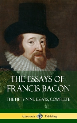 The Essays of Francis Bacon: The Fifty-Nine Essays, Complete (Hardcover) by Bacon, Francis