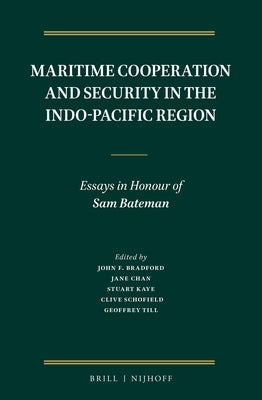 Maritime Cooperation and Security in the Indo-Pacific Region: Essays in Honour of Sam Bateman by F. Bradford, John