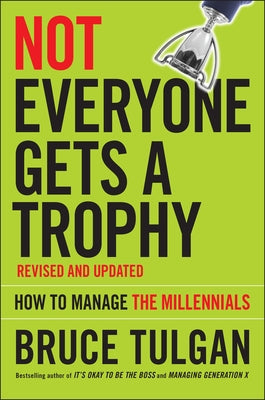 Not Everyone Gets a Trophy: How to Manage the Millennials by Tulgan, Bruce