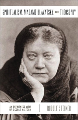 Spiritualism, Madame Blavatsky, and Theosophy: An Eyewitness View of Occult History by Steiner, Rudolf