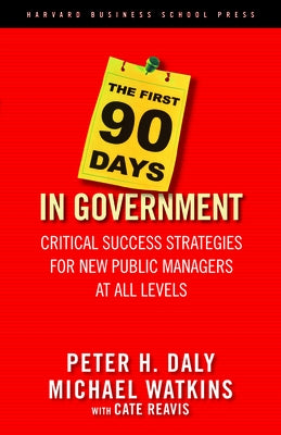The First 90 Days in Government: Critical Success Strategies for New Public Managers at All Levels by Daly, Peter H.