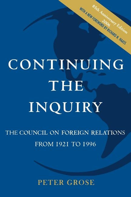 Continuing the Inquiry: The Council on Foreign Relations from 1921 to 1996 by Grose, Peter