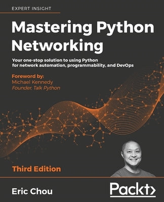 Mastering Python Networking - Third Edition: Your one-stop solution to using Python for network automation, programmability, and DevOps by Chou, Eric