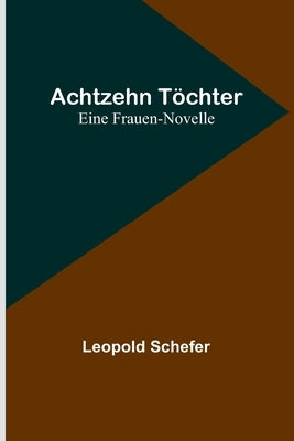 Achtzehn Töchter: Eine Frauen-Novelle by Schefer, Leopold