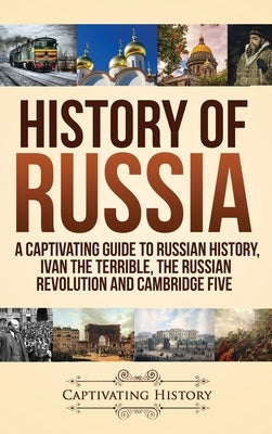 History of Russia: A Captivating Guide to Russian History, Ivan the Terrible, The Russian Revolution and Cambridge Five by History, Captivating