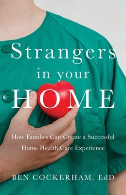Strangers in Your Home: How Families Can Create a Successful Home Health Care Experience by Cockerham, Ben