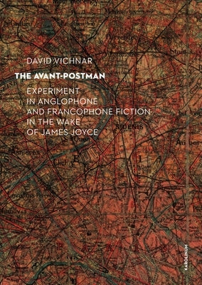 The Avant-Postman: Experiment in Anglophone and Francophone Fiction in the Wake of James Joyce by Vichnar, David
