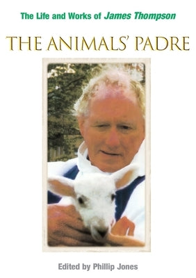 The Animals' Padre: The Life and Works of James Thompson by Jones, Phillip