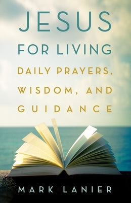 Jesus for Living: Daily Prayers, Wisdom, and Guidance by Lanier, Mark