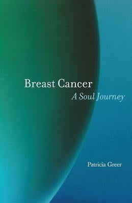 Breast Cancer: A Soul Journey by Greer, Patricia
