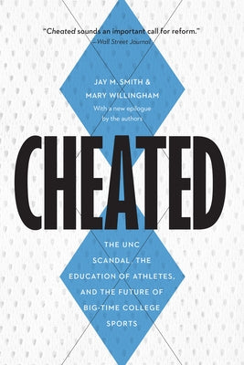 Cheated: The Unc Scandal, the Education of Athletes, and the Future of Big-Time College Sports by Smith, Jay M.