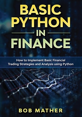 Basic Python in Finance: How to Implement Financial Trading Strategies and Analysis using Python by Mather, Bob