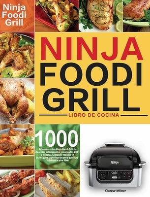 Libro de cocina Ninja Foodi Grill: Libro de cocina Ninja Foodi Grill de 1000 días para principiantes y avanzados 2021 Recetas sabrosas, rápidas y fáci by Milner, Clarew