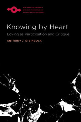 Knowing by Heart: Loving as Participation and Critique by Steinbock, Anthony J.