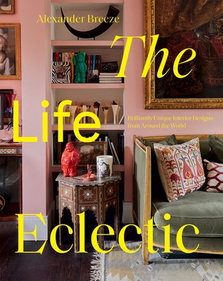 The Life Eclectic: Highly Unique Interior Designs from Around the World by Breeze, Alexander