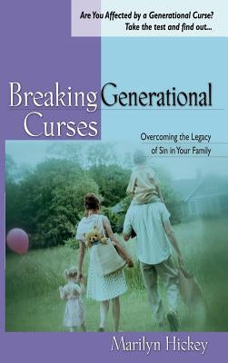 Breaking Generational Curses: Overcoming the Legacy of Sin in Your Family by Hickey, Marilyn