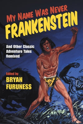 My Name Was Never Frankenstein: And Other Classic Adventure Tales Remixed by Furuness, Bryan