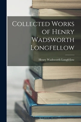 Collected Works of Henry Wadsworth Longfellow by Longfellow, Henry Wadsworth