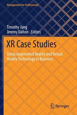 Xr Case Studies: Using Augmented Reality and Virtual Reality Technology in Business by Jung, Timothy