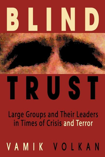 Blind Trust: Large Groups and Their Leaders in Times of Crisis and Terror by Volkan, Vamik