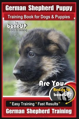 German Shepherd Puppy Training Book for Dogs & Puppies by Boneup Dog Training: Are You Ready to Boneup? Easy Training * Fast Results German Shepherd T by Kane, Karen Douglas