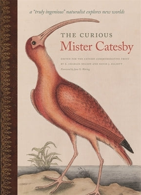 The Curious Mister Catesby: A Truly Ingenious Naturalist Explores New Worlds by Nelson, E. Charles
