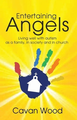 Entertaining Angels: Living well with Autism as a family, in society and in Church by Wood, Cavan
