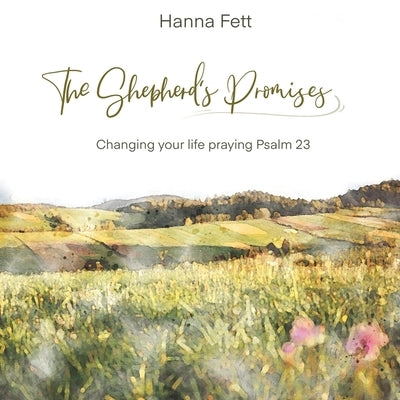 The Shepherd's Promises: Changing Your Life Praying Psalm 23 by Fett, Hanna