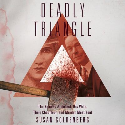 Deadly Triangle: Famous Architect, His Wife, Their Chauffeur, and Murder Most Foul, the by 