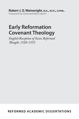 Early Reformation Covenant Theology: English Reception of Swiss Reformed Thought, 1520-1555 by D, Robert J.