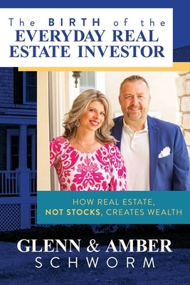 The Birth of the Everyday Real Estate Investor: How Real Estate, Not Stocks, Creates Wealth by Schworm, Glenn