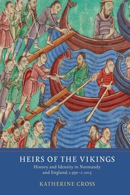 Heirs of the Vikings: History and Identity in Normandy and England, C.950-C.1015 by Cross, Katherine