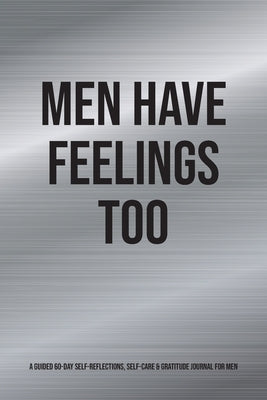 Men Have Feelings Too: A Guided 60-Day Self-Reflections, Self-Care & Gratitude Journal for Men by Gray, Kinyatta