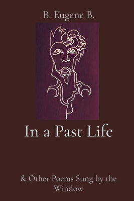 In a Past Life: & Other Poems Sung by the Window by B, B. Eugene