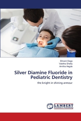 Silver Diamine Fluoride in Pediatric Dentistry by Daga, Shivani