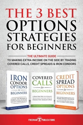 The 3 Best Options Strategies For Beginners: The Ultimate Guide To Making Extra Income On The Side By Trading Covered Calls, Credit Spreads & Iron Con by Publications, Freeman