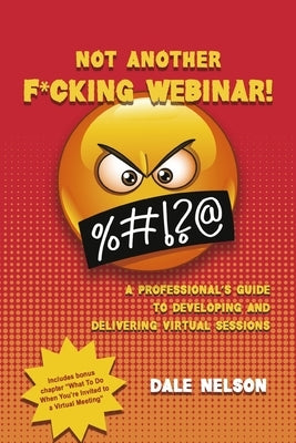 Not Another F*cking Webinar!: A Professional's Guide to Developing and Delivering Virtual Sessions by Nelson, Dale