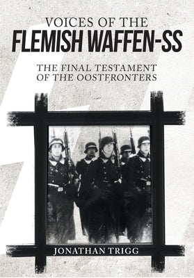 Voices of the Flemish Waffen-SS: The Final Testament of the Oostfronters by Trigg, Jonathan