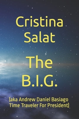 The B.I.G.: (aka Andrew Daniel Basiago Time Traveler For President) by Salat, Cristina