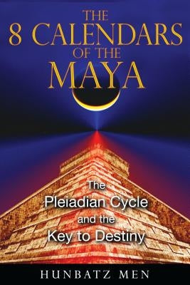 The 8 Calendars of the Maya: The Pleiadian Cycle and the Key to Destiny by Men, Hunbatz