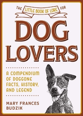 The Little Book of Lore for Dog Lovers: A Compendium of Doggone Facts, History, and Legend by Budzik, Mary Frances