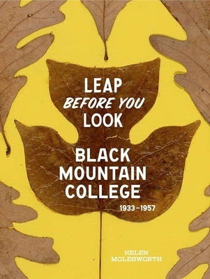 Leap Before You Look: Black Mountain College 1933-1957 by Molesworth, Helen