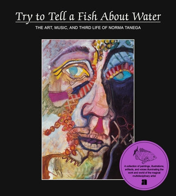 Try to Tell a Fish about Water: The Art, Music, and Third Life of Norma Tenega by Tenega, Norma