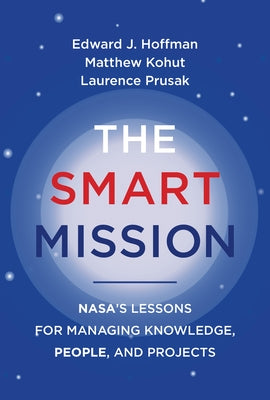 The Smart Mission: Nasa's Lessons for Managing Knowledge, People, and Projects by Hoffman, Edward J.