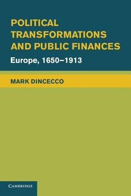 Political Transformations and Public Finances: Europe, 1650-1913 by Dincecco, Mark