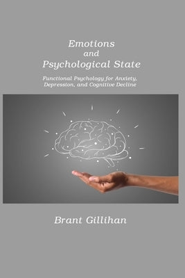 Emotions and Psychological State: Functional Psychology for Anxiety, Depression, and Cognitive Decline by Gillihan, Brant