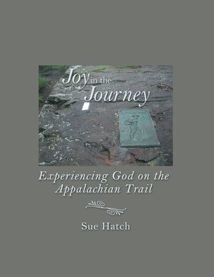 Joy in the Journey: Experiencing God on the Appalachian Trail by Hatch, Sue