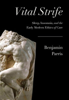 Vital Strife: Sleep, Insomnia, and the Early Modern Ethics of Care by Parris, Benjamin