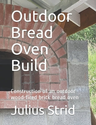 Outdoor Bread Oven Build: Construction of an outdoor wood-fired brick bread oven by Strid, Julius